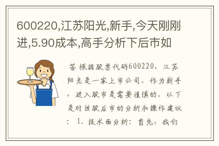 600220,江苏阳光,新手,今天刚刚进,5.90成本,高手分析下后市如何操作.