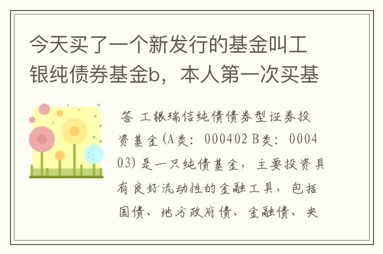 今天买了一个新发行的基金叫工银纯债券基金b，本人第一次买基金，那个大堂经理极利推荐这个基金我就买了