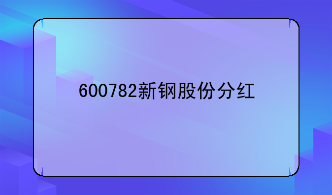 600782新钢股份分红