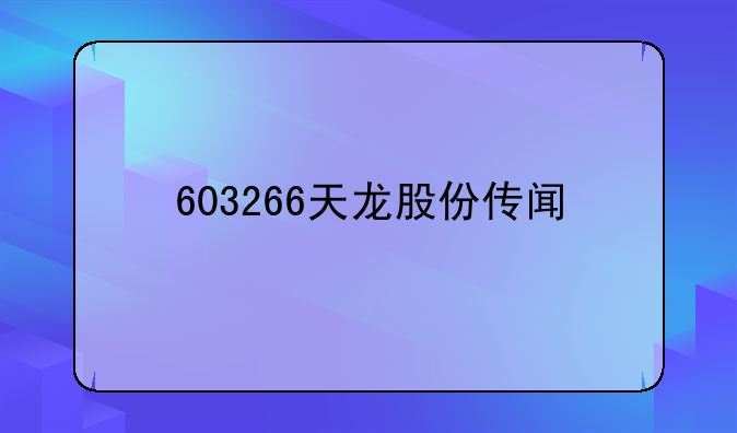 603266天龙股份传闻