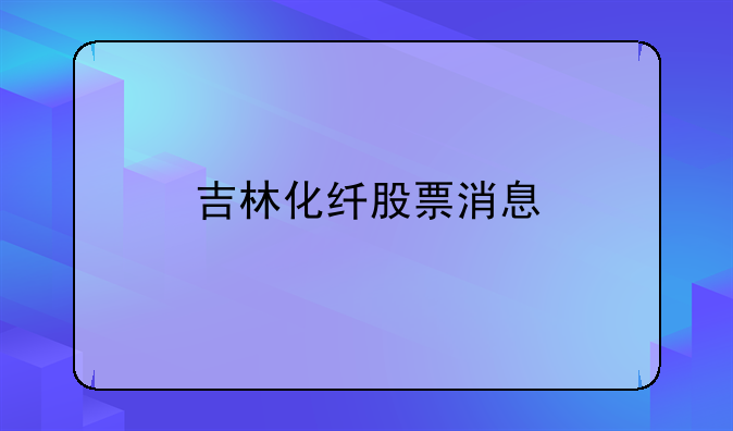 吉林化纤股票消息