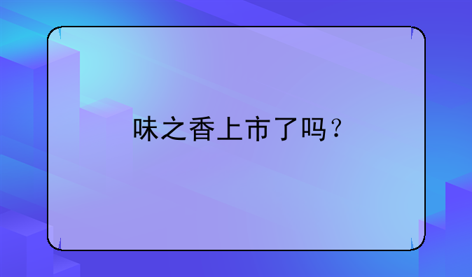 味之香上市了吗？