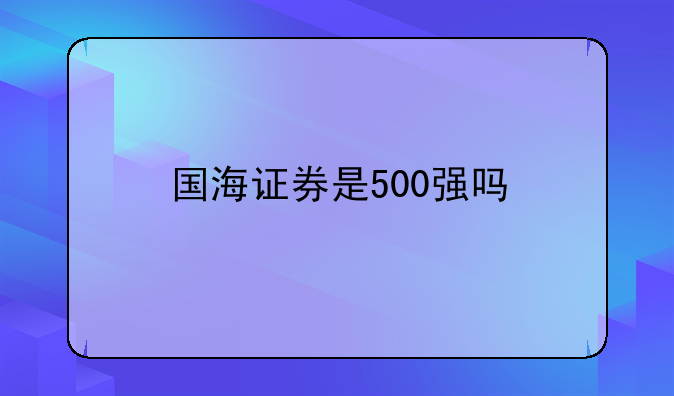 国海证券是500强吗