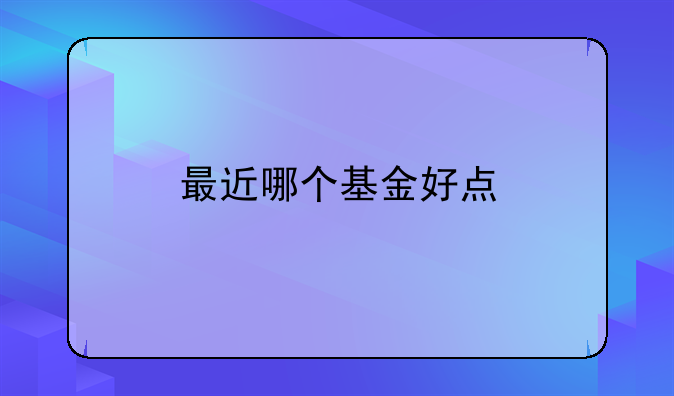 最近哪个基金好点