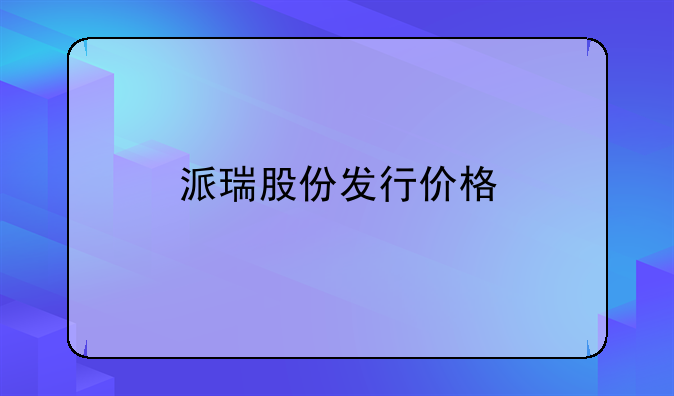 派瑞股份发行价格