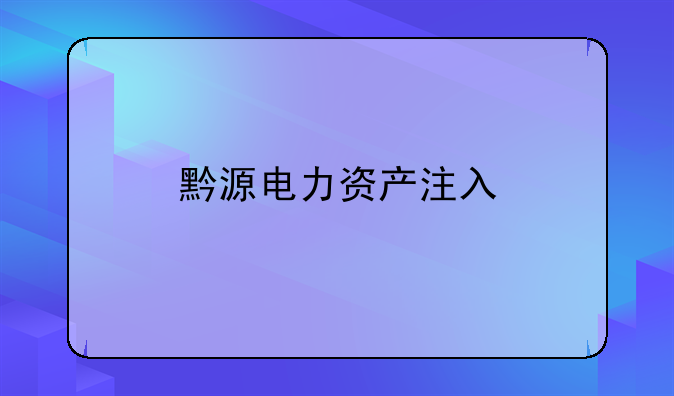 黔源电力资产注入