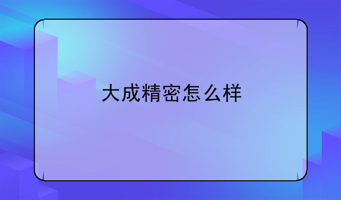 大成精密怎么样