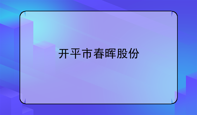 开平市春晖股份