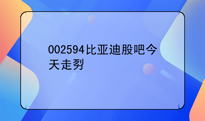 002594比亚迪股吧今天走势如何