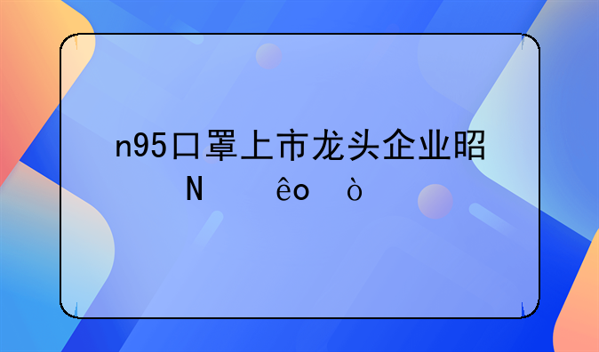 n95口罩上市龙头企业是哪些？