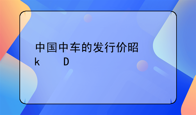 中国中车的发行价是多少601766