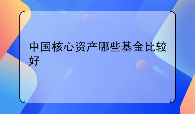 中国核心资产哪些基金比较好