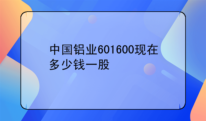 中国铝业601600现在多少钱一股