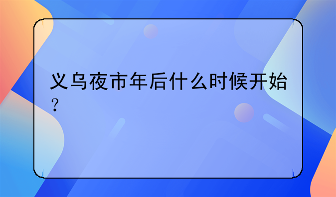 义乌夜市年后什么时候开始？