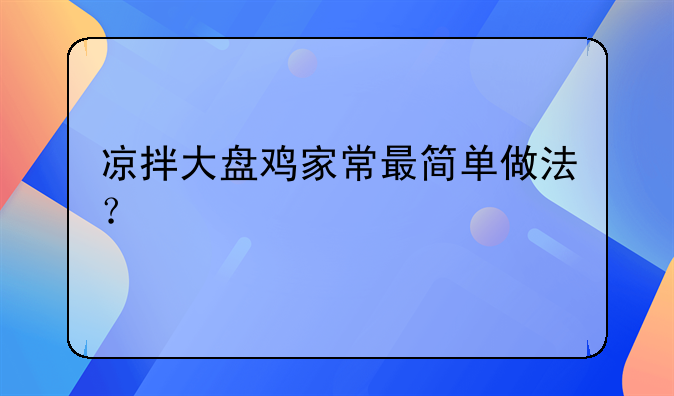 凉拌大盘鸡家常最简单做法？