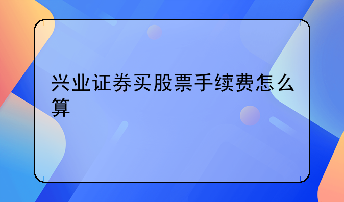 兴业证券买股票手续费怎么算