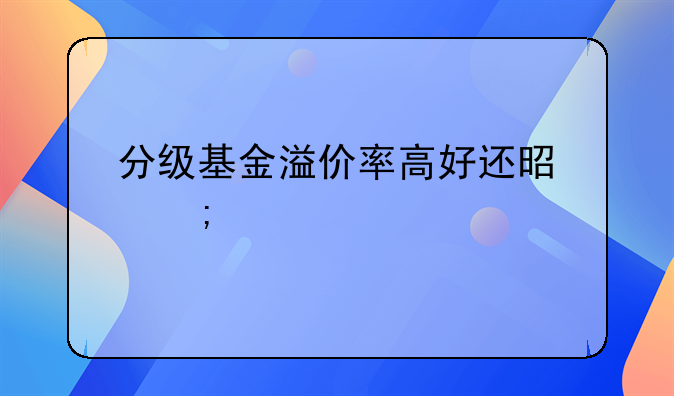 分级基金溢价率高好还是低好