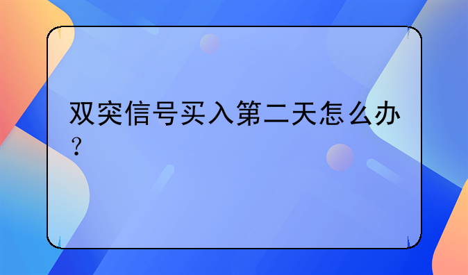 双突信号买入第二天怎么办？