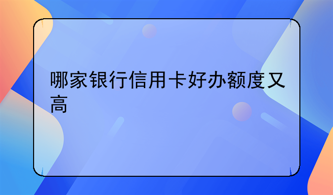 哪家银行信用卡好办额度又高