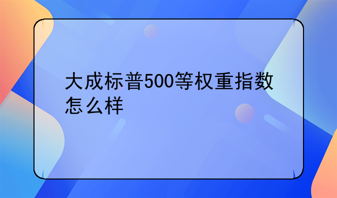 大成标普500等权重指数怎么样