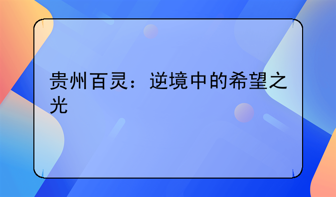 贵州百灵：逆境中的希望之光