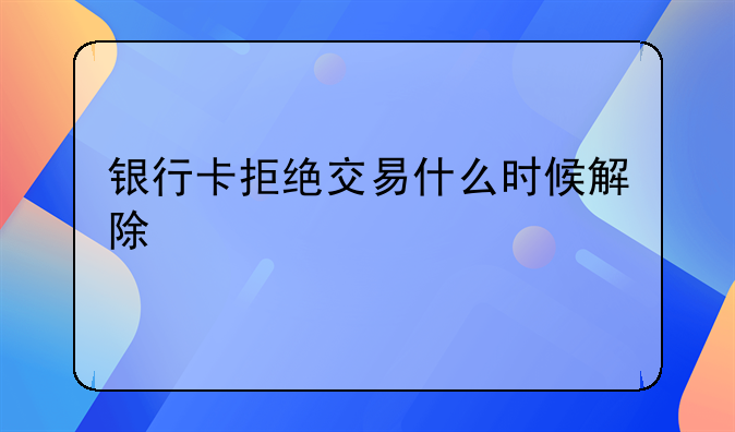 银行卡拒绝交易什么时候解除