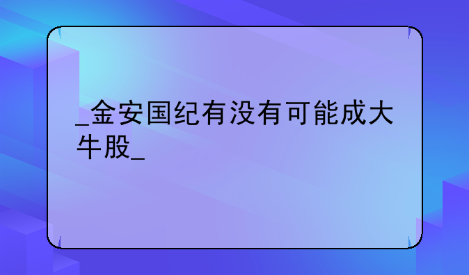 
金安国纪有没有可能成大牛股
