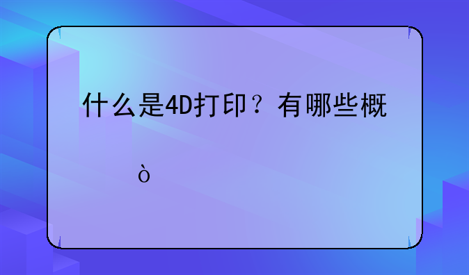 什么是4D打印？有哪些概念股？