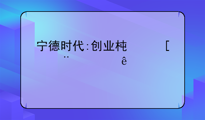 宁德时代:创业板首个7000亿股票