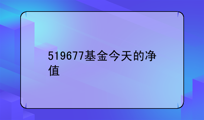 519677基金今天的净值