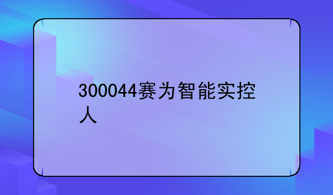 300044赛为智能实控人