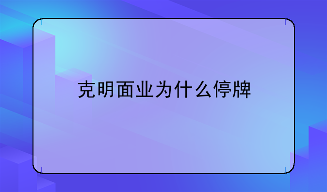 克明面业为什么停牌