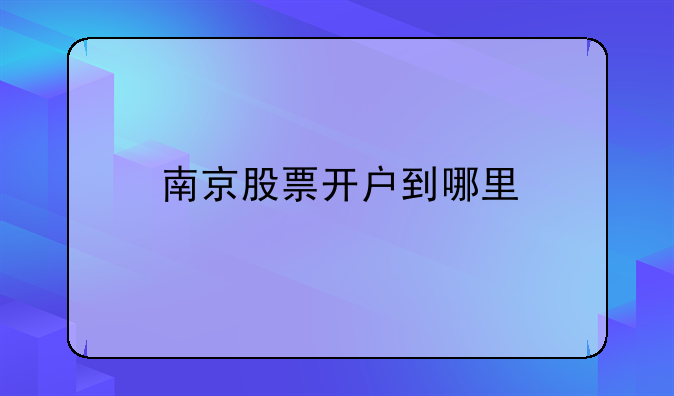 南京股票开户到哪里