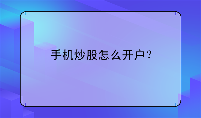 手机炒股怎么开户？