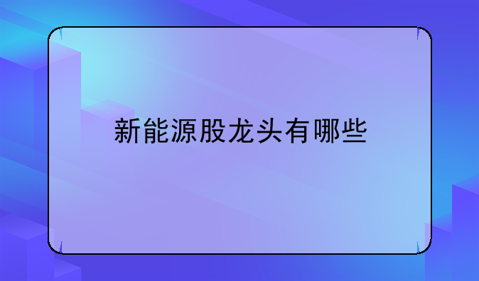 新能源股龙头有哪些