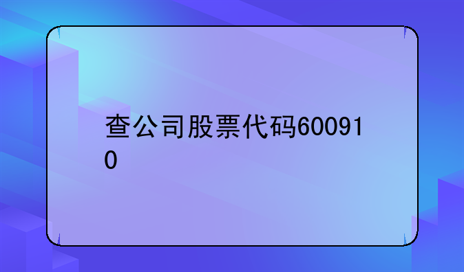 查公司股票代码600910