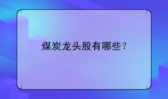 煤炭龙头股有哪些？