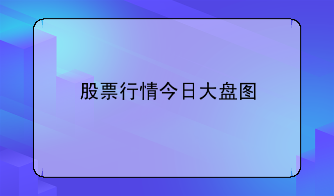 股票行情今日大盘图