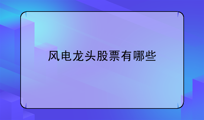 风电龙头股票有哪些