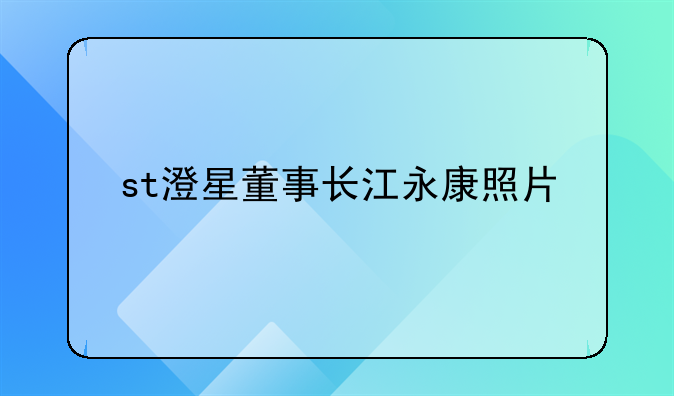 st澄星董事长江永康照片