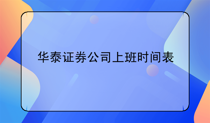 华泰证券公司上班时间表