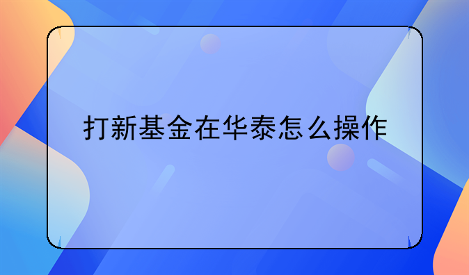 打新基金在华泰怎么操作