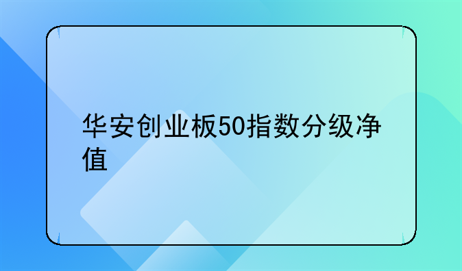 华安创业板50指数分级净值