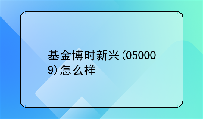 基金博时新兴(050009)怎么样