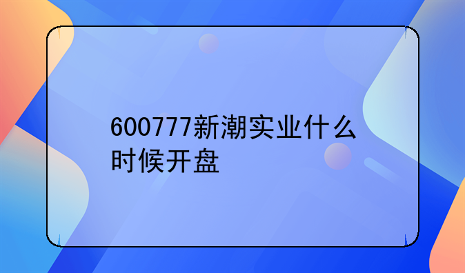 600777新潮实业什么时候开盘