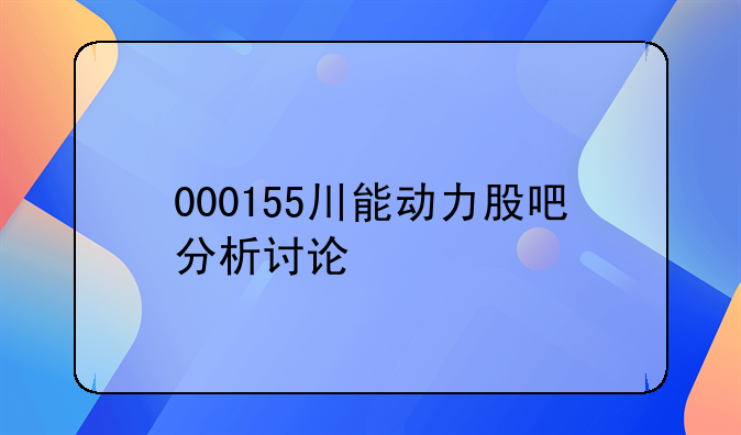 000155川能动力股吧分析讨论