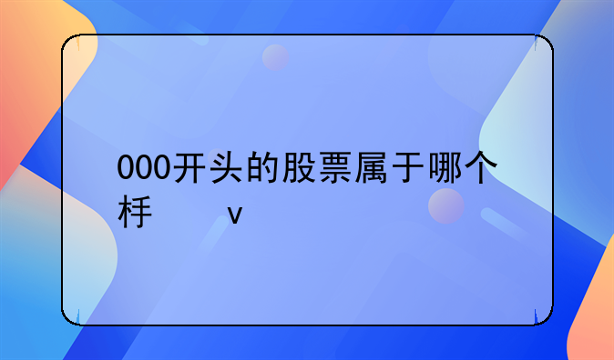 000开头的股票属于哪个板块