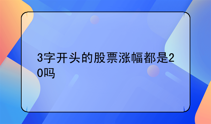 3字开头的股票涨幅都是20吗