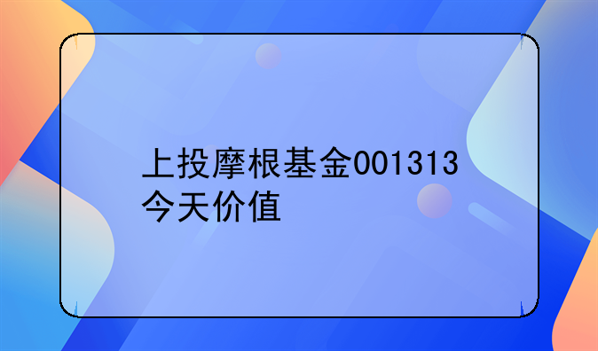 上投摩根基金001313今天价值