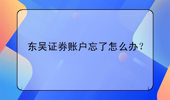 东吴证券账户忘了怎么办？